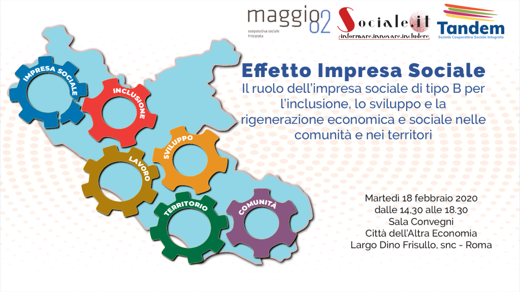 Il Convegno "Effetto Impresa Sociale - Il ruolo dell’impresa sociale di tipo B per l’inclusione, lo sviluppo e la rigenerazione economica e sociale nelle comunità e nei territori" si terrà martedi 18 febbraio 2020 a Roma Presso la Città dell'Altra Economia